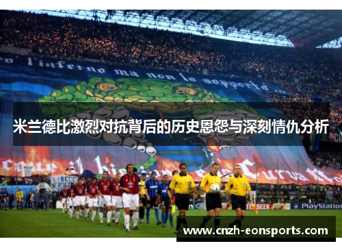 米兰德比激烈对抗背后的历史恩怨与深刻情仇分析