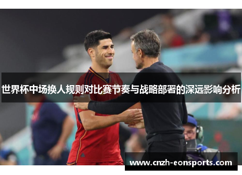 世界杯中场换人规则对比赛节奏与战略部署的深远影响分析