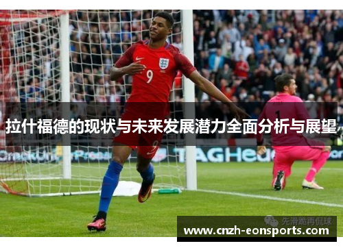 拉什福德的现状与未来发展潜力全面分析与展望