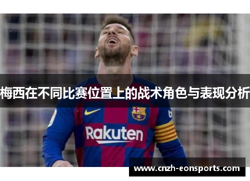 梅西在不同比赛位置上的战术角色与表现分析