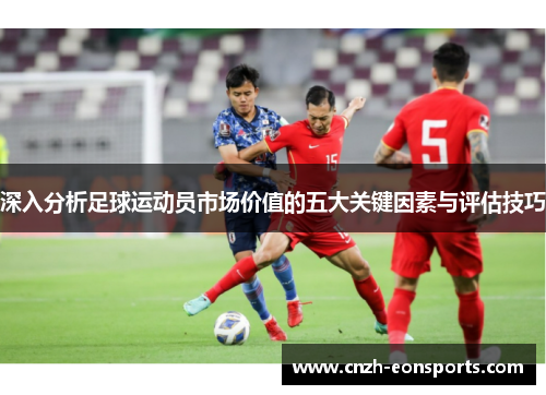 深入分析足球运动员市场价值的五大关键因素与评估技巧