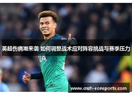 英超伤病潮来袭 如何调整战术应对阵容挑战与赛季压力