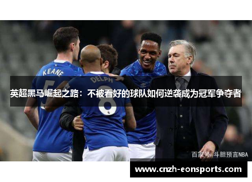 英超黑马崛起之路：不被看好的球队如何逆袭成为冠军争夺者