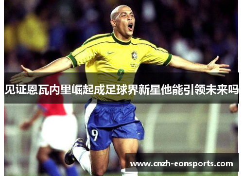 见证恩瓦内里崛起成足球界新星他能引领未来吗