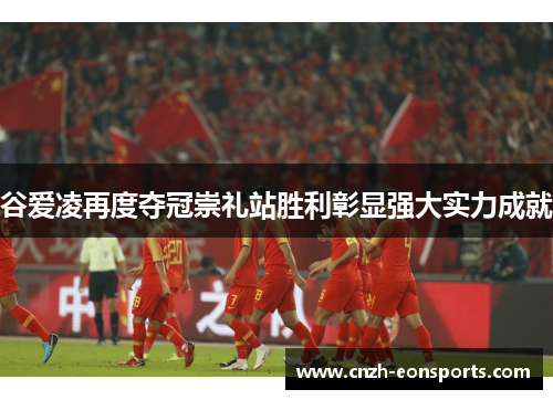 谷爱凌再度夺冠崇礼站胜利彰显强大实力成就