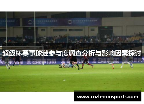 超级杯赛事球迷参与度调查分析与影响因素探讨