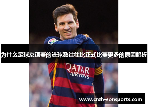 为什么足球友谊赛的进球数往往比正式比赛更多的原因解析