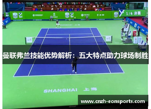 曼联弗兰技能优势解析：五大特点助力球场制胜