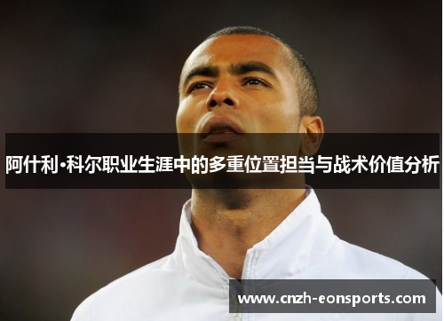 阿什利·科尔职业生涯中的多重位置担当与战术价值分析