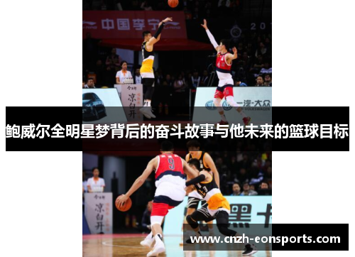 鲍威尔全明星梦背后的奋斗故事与他未来的篮球目标