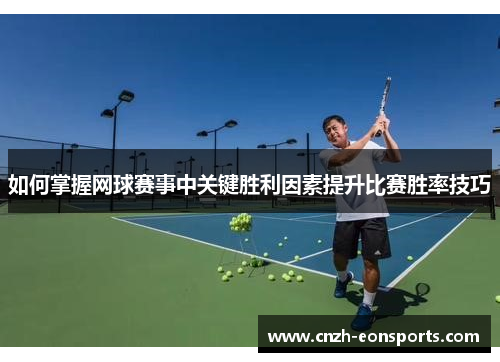 如何掌握网球赛事中关键胜利因素提升比赛胜率技巧